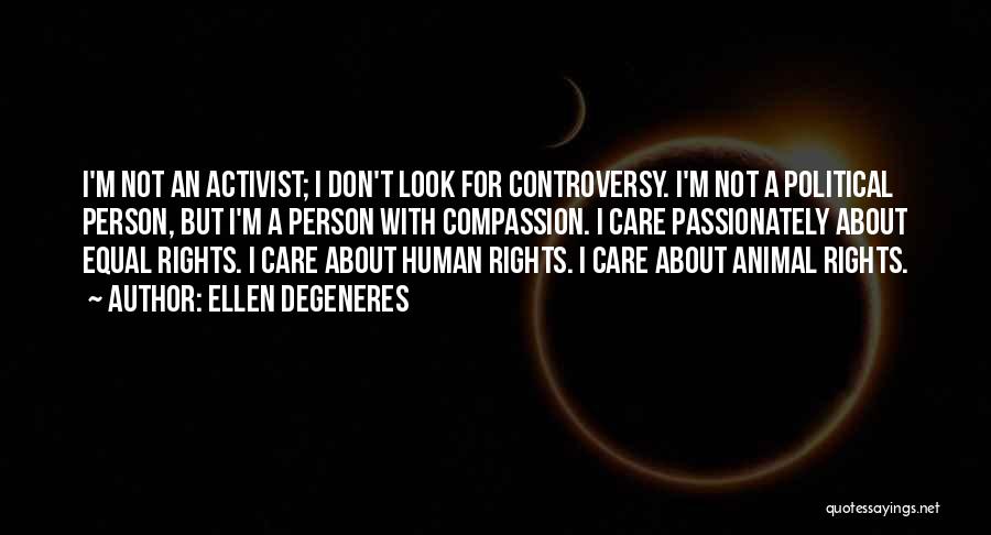 Ellen DeGeneres Quotes: I'm Not An Activist; I Don't Look For Controversy. I'm Not A Political Person, But I'm A Person With Compassion.