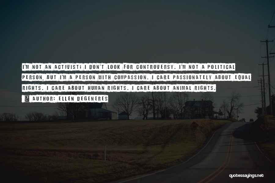 Ellen DeGeneres Quotes: I'm Not An Activist; I Don't Look For Controversy. I'm Not A Political Person, But I'm A Person With Compassion.