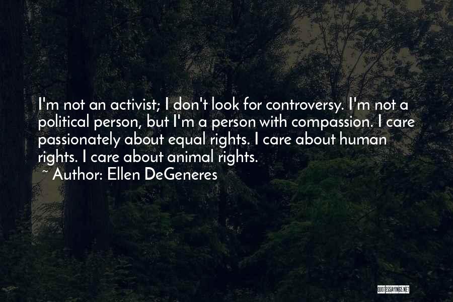 Ellen DeGeneres Quotes: I'm Not An Activist; I Don't Look For Controversy. I'm Not A Political Person, But I'm A Person With Compassion.