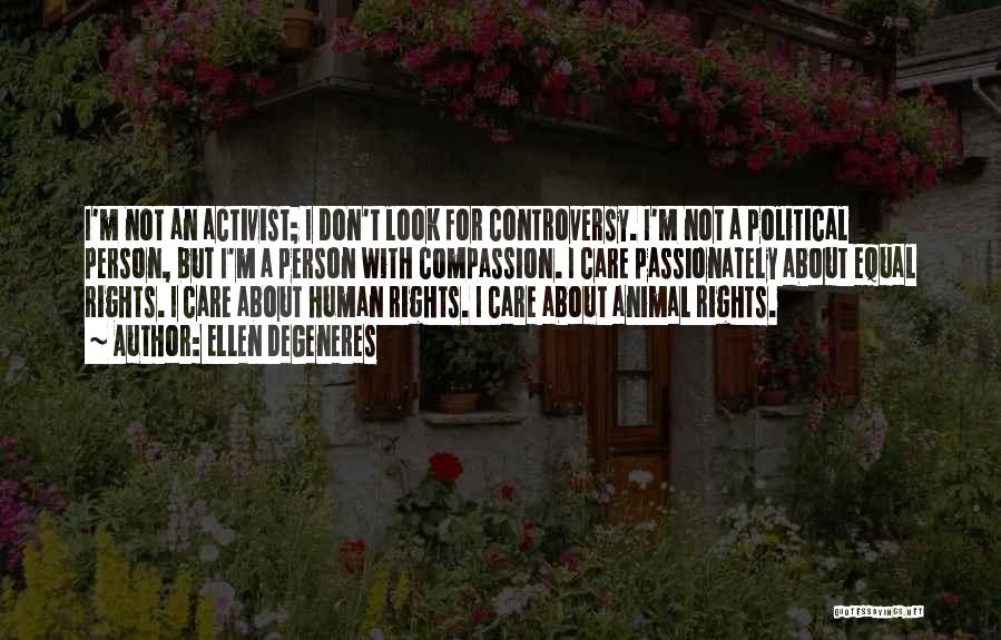 Ellen DeGeneres Quotes: I'm Not An Activist; I Don't Look For Controversy. I'm Not A Political Person, But I'm A Person With Compassion.