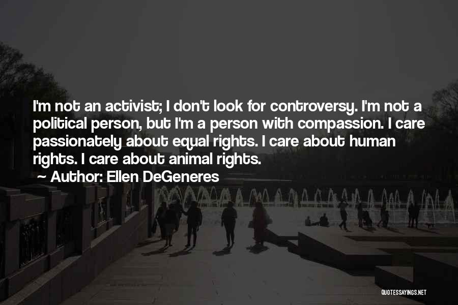 Ellen DeGeneres Quotes: I'm Not An Activist; I Don't Look For Controversy. I'm Not A Political Person, But I'm A Person With Compassion.