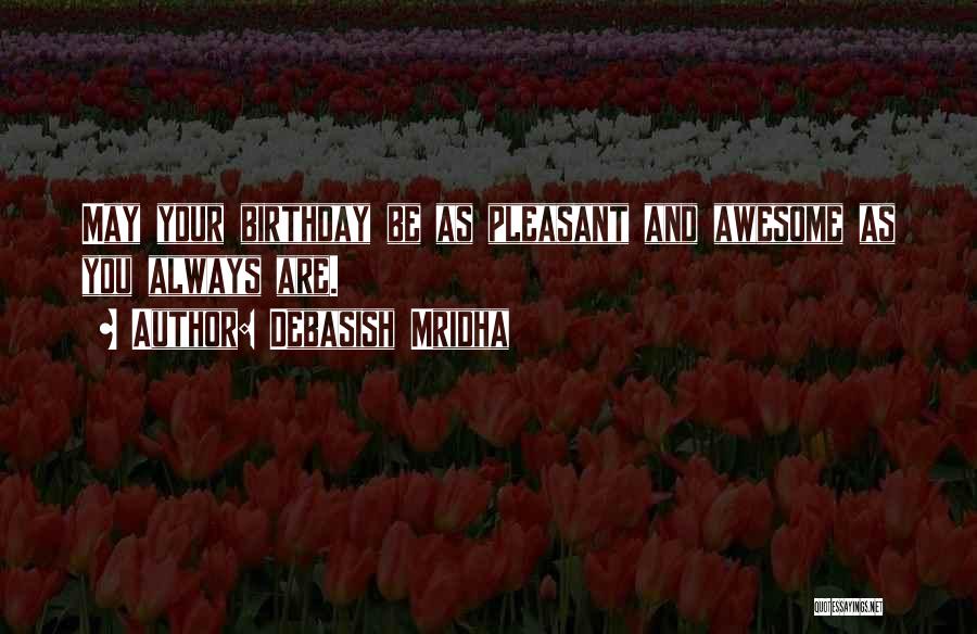 Debasish Mridha Quotes: May Your Birthday Be As Pleasant And Awesome As You Always Are.