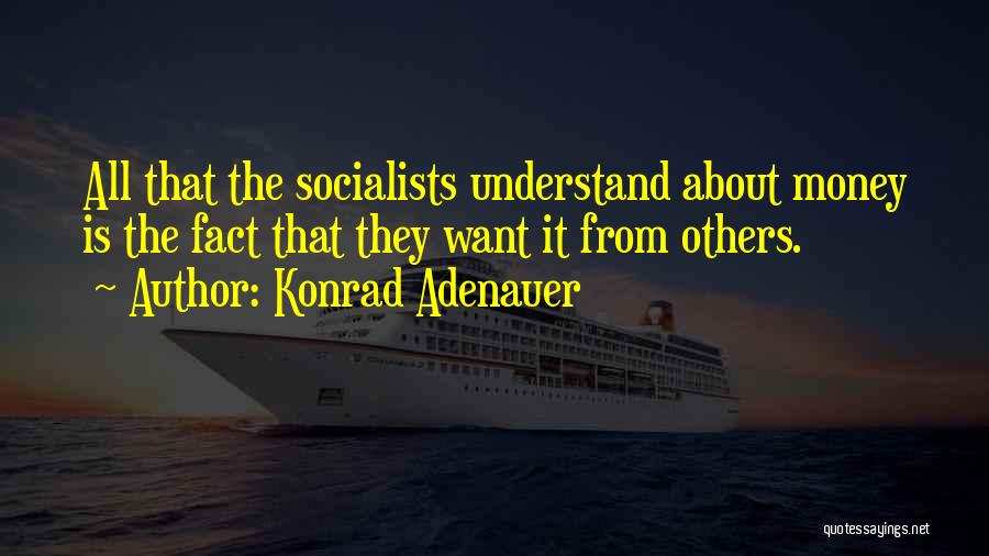 Konrad Adenauer Quotes: All That The Socialists Understand About Money Is The Fact That They Want It From Others.