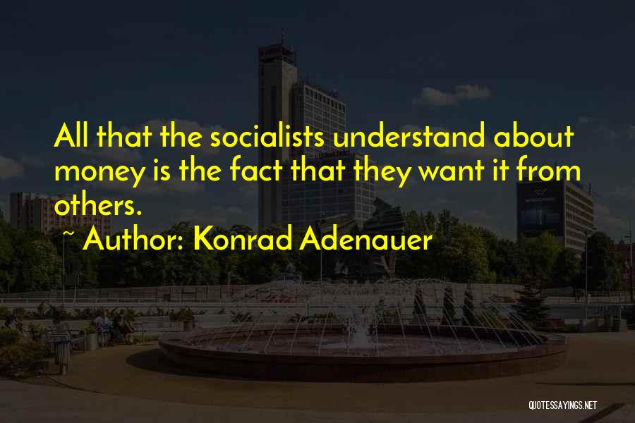 Konrad Adenauer Quotes: All That The Socialists Understand About Money Is The Fact That They Want It From Others.