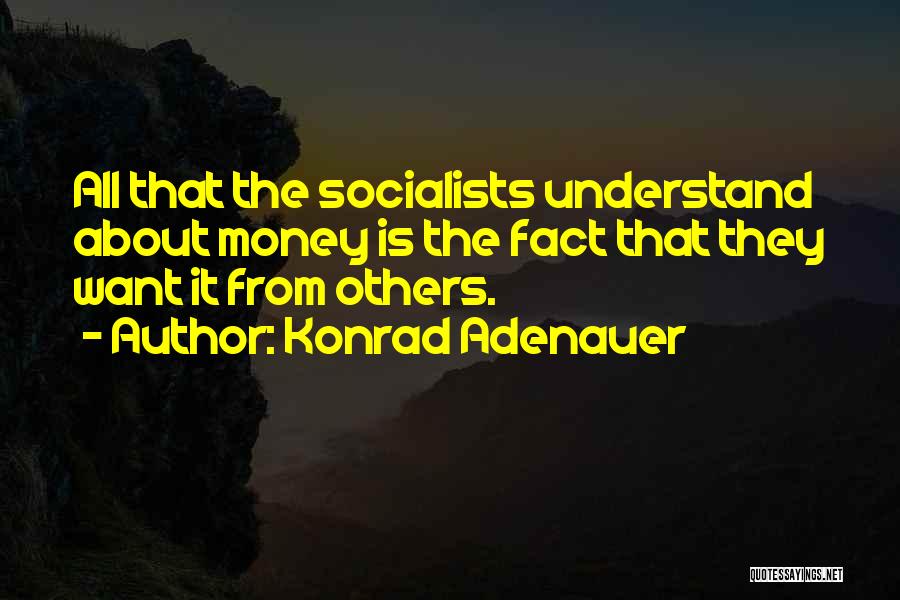 Konrad Adenauer Quotes: All That The Socialists Understand About Money Is The Fact That They Want It From Others.