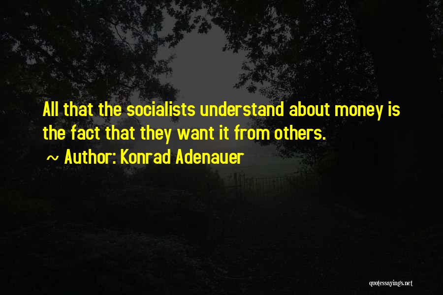 Konrad Adenauer Quotes: All That The Socialists Understand About Money Is The Fact That They Want It From Others.