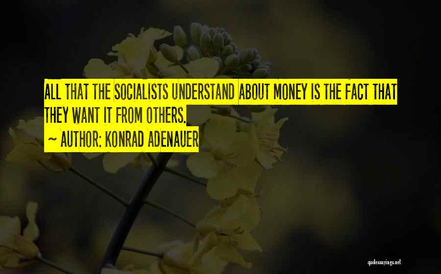 Konrad Adenauer Quotes: All That The Socialists Understand About Money Is The Fact That They Want It From Others.