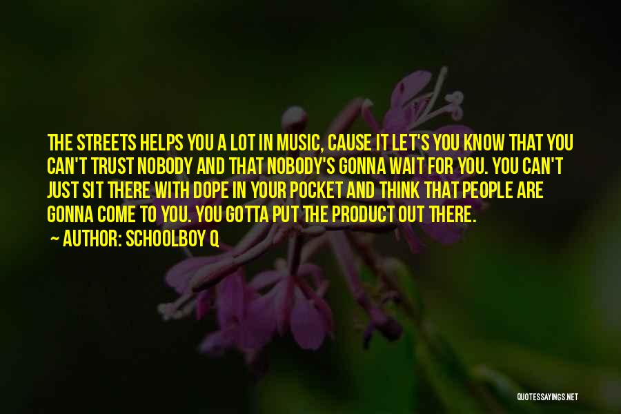 Schoolboy Q Quotes: The Streets Helps You A Lot In Music, Cause It Let's You Know That You Can't Trust Nobody And That