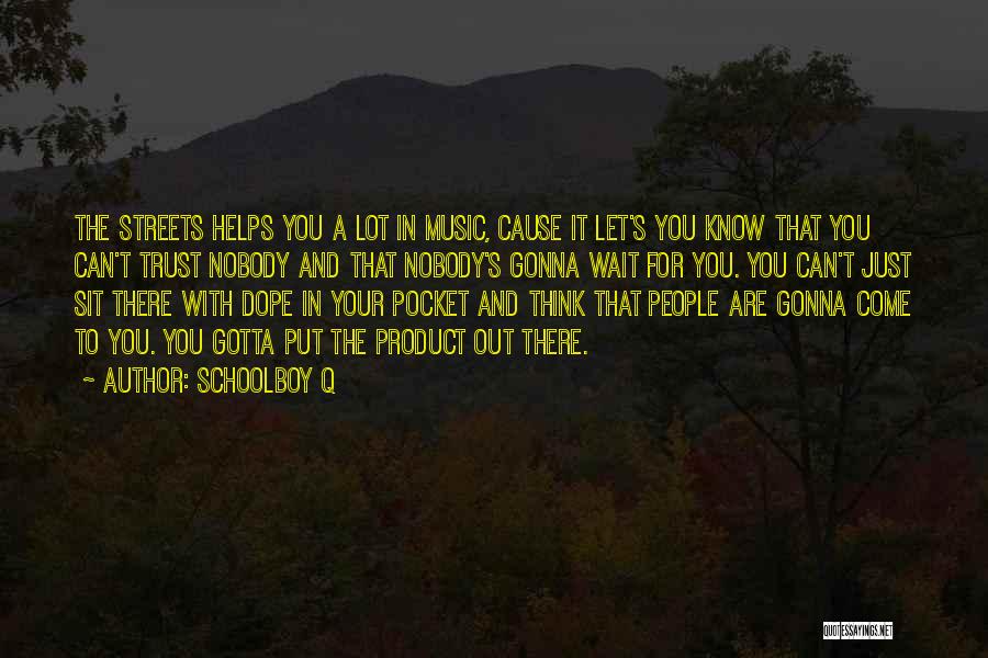 Schoolboy Q Quotes: The Streets Helps You A Lot In Music, Cause It Let's You Know That You Can't Trust Nobody And That