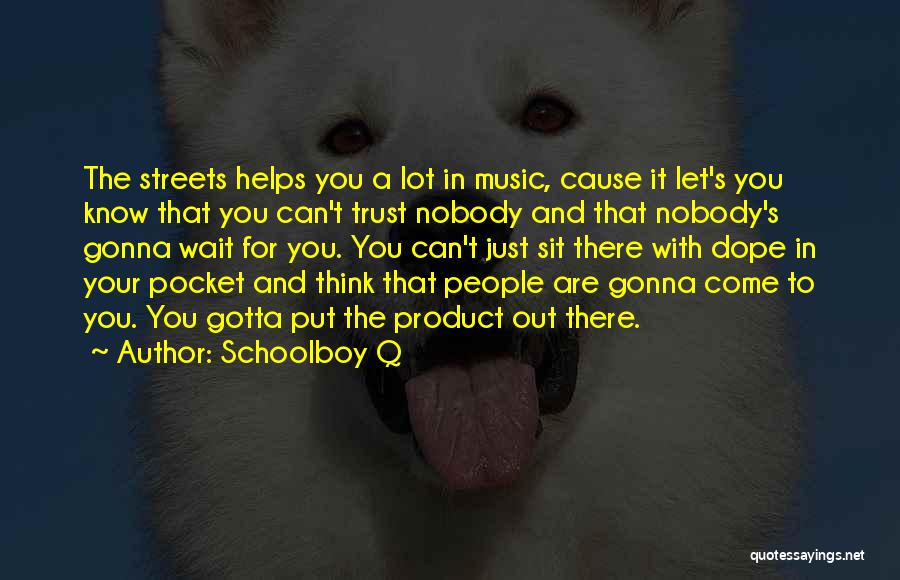 Schoolboy Q Quotes: The Streets Helps You A Lot In Music, Cause It Let's You Know That You Can't Trust Nobody And That