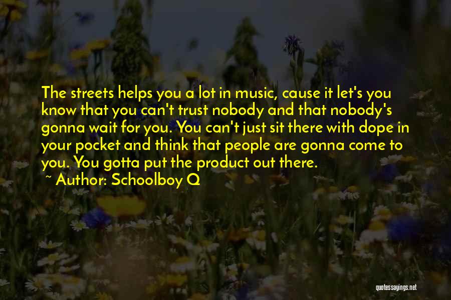 Schoolboy Q Quotes: The Streets Helps You A Lot In Music, Cause It Let's You Know That You Can't Trust Nobody And That