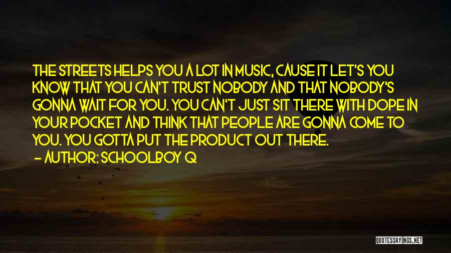 Schoolboy Q Quotes: The Streets Helps You A Lot In Music, Cause It Let's You Know That You Can't Trust Nobody And That