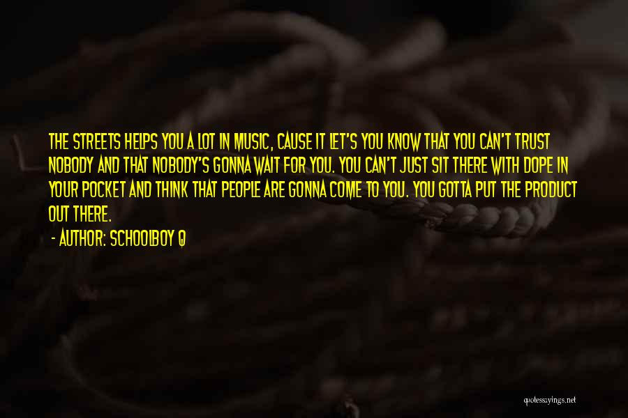 Schoolboy Q Quotes: The Streets Helps You A Lot In Music, Cause It Let's You Know That You Can't Trust Nobody And That