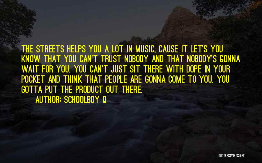 Schoolboy Q Quotes: The Streets Helps You A Lot In Music, Cause It Let's You Know That You Can't Trust Nobody And That