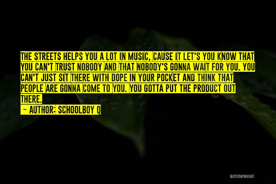 Schoolboy Q Quotes: The Streets Helps You A Lot In Music, Cause It Let's You Know That You Can't Trust Nobody And That