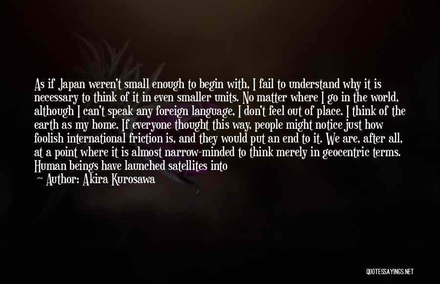 Akira Kurosawa Quotes: As If Japan Weren't Small Enough To Begin With, I Fail To Understand Why It Is Necessary To Think Of