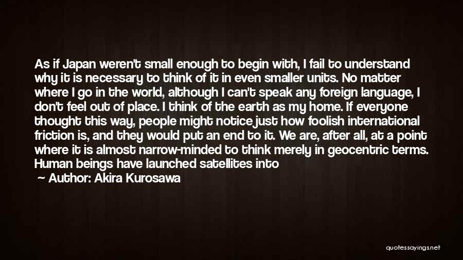 Akira Kurosawa Quotes: As If Japan Weren't Small Enough To Begin With, I Fail To Understand Why It Is Necessary To Think Of