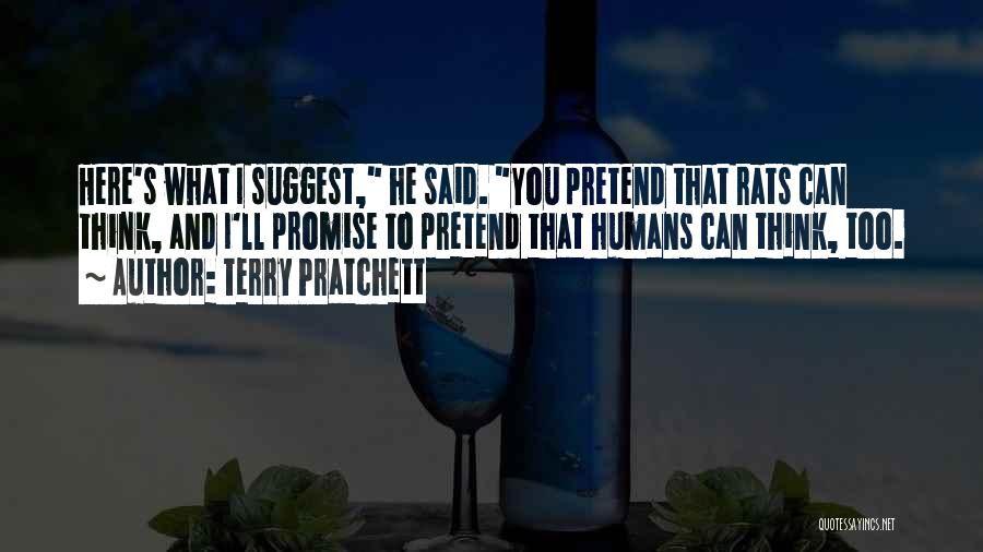 Terry Pratchett Quotes: Here's What I Suggest, He Said. You Pretend That Rats Can Think, And I'll Promise To Pretend That Humans Can