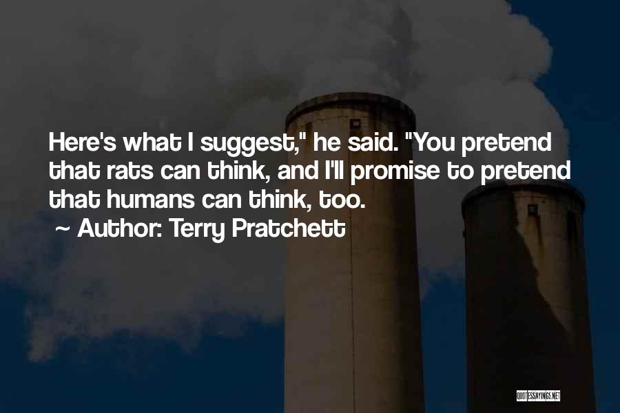 Terry Pratchett Quotes: Here's What I Suggest, He Said. You Pretend That Rats Can Think, And I'll Promise To Pretend That Humans Can