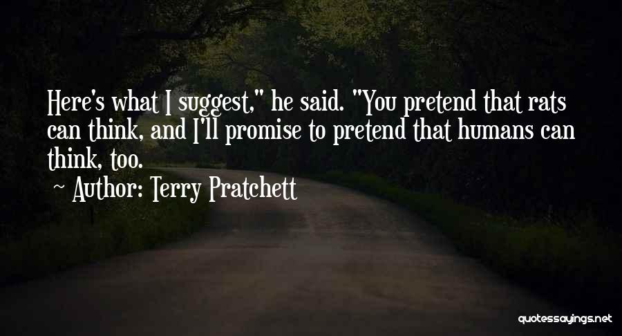 Terry Pratchett Quotes: Here's What I Suggest, He Said. You Pretend That Rats Can Think, And I'll Promise To Pretend That Humans Can