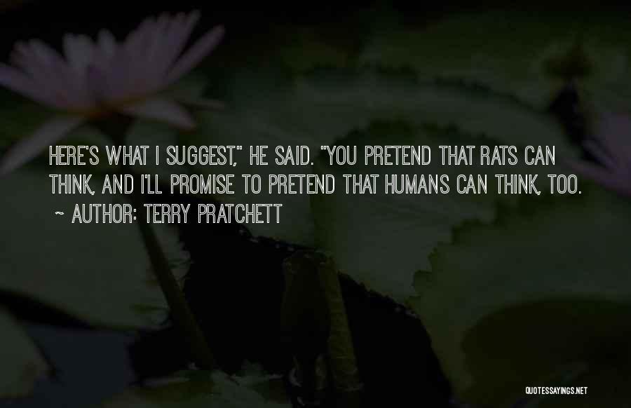 Terry Pratchett Quotes: Here's What I Suggest, He Said. You Pretend That Rats Can Think, And I'll Promise To Pretend That Humans Can