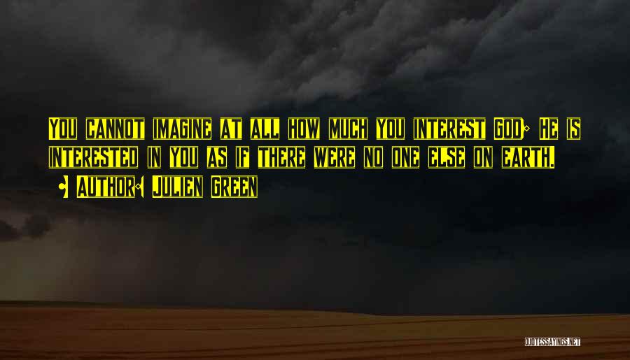 Julien Green Quotes: You Cannot Imagine At All How Much You Interest God; He Is Interested In You As If There Were No