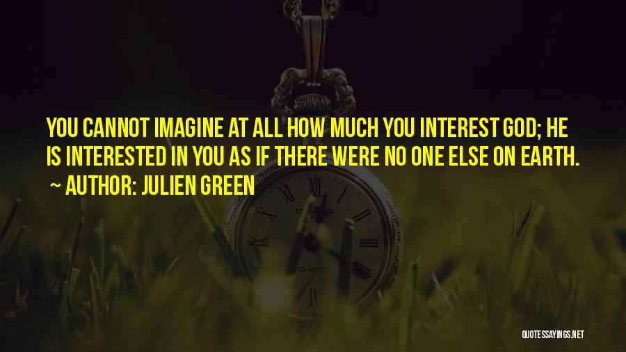 Julien Green Quotes: You Cannot Imagine At All How Much You Interest God; He Is Interested In You As If There Were No