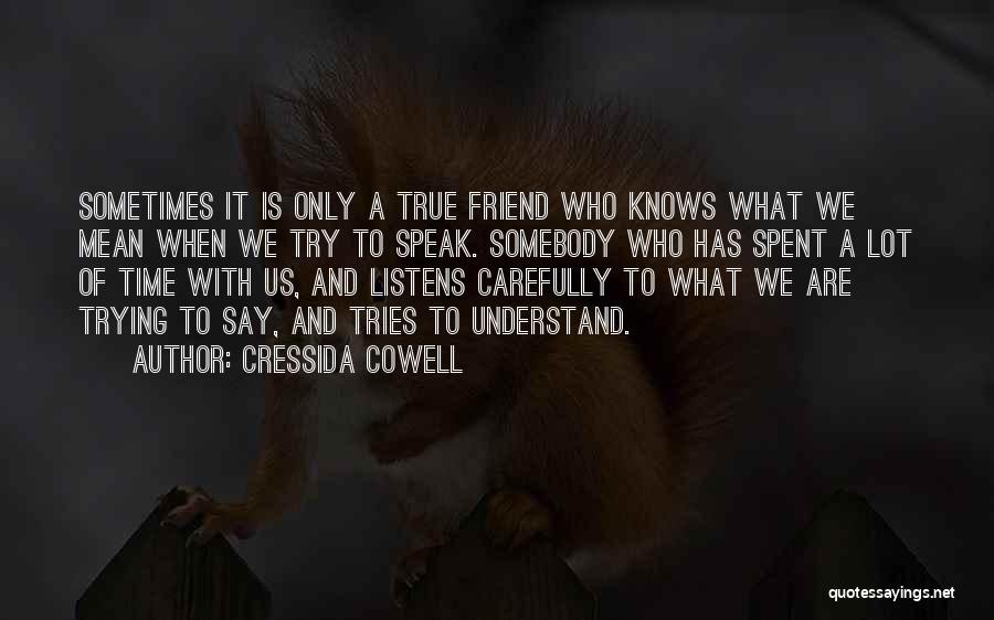 Cressida Cowell Quotes: Sometimes It Is Only A True Friend Who Knows What We Mean When We Try To Speak. Somebody Who Has