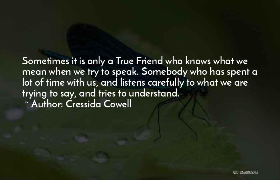 Cressida Cowell Quotes: Sometimes It Is Only A True Friend Who Knows What We Mean When We Try To Speak. Somebody Who Has