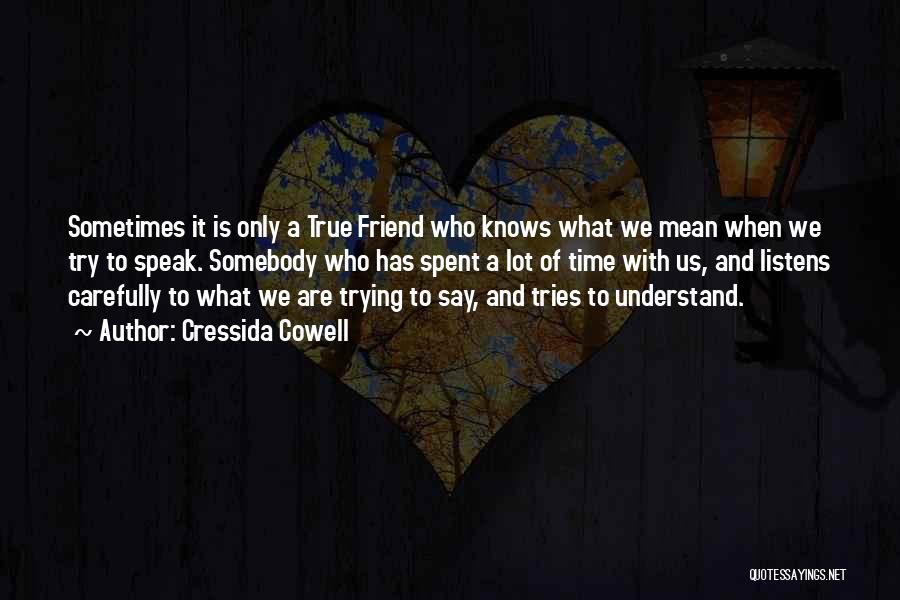 Cressida Cowell Quotes: Sometimes It Is Only A True Friend Who Knows What We Mean When We Try To Speak. Somebody Who Has