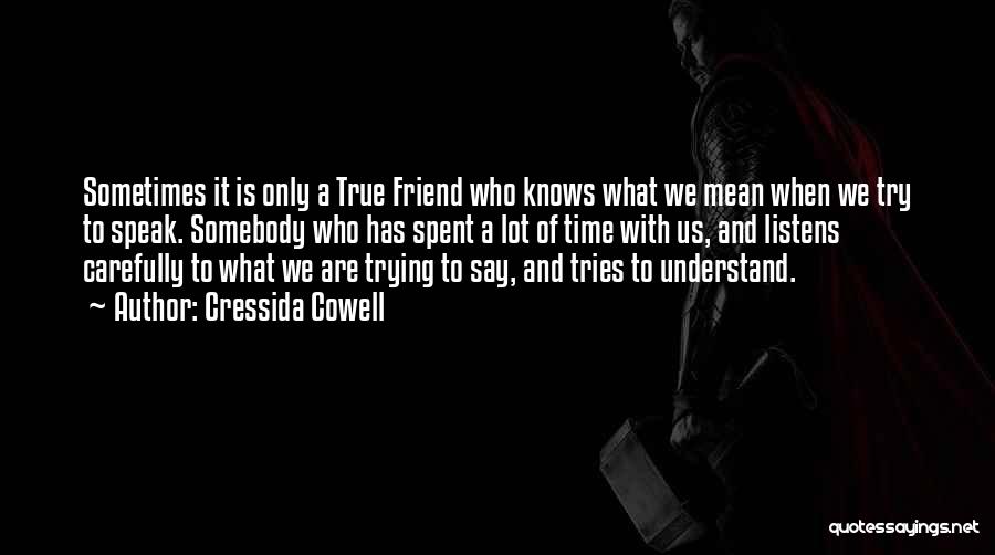 Cressida Cowell Quotes: Sometimes It Is Only A True Friend Who Knows What We Mean When We Try To Speak. Somebody Who Has