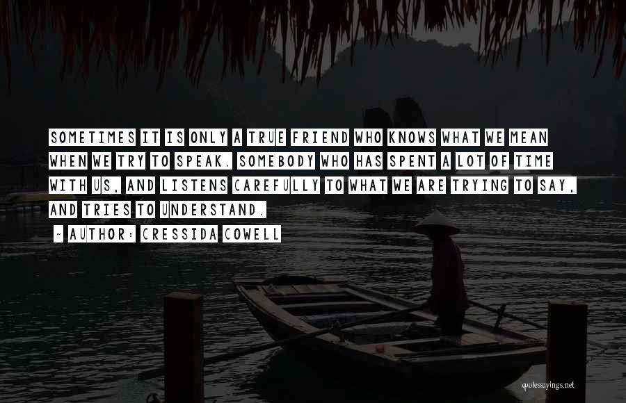 Cressida Cowell Quotes: Sometimes It Is Only A True Friend Who Knows What We Mean When We Try To Speak. Somebody Who Has