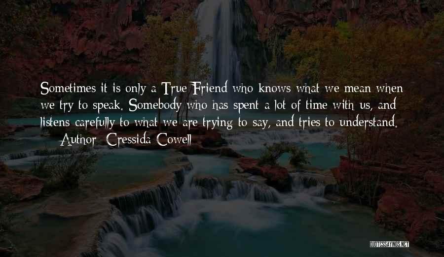 Cressida Cowell Quotes: Sometimes It Is Only A True Friend Who Knows What We Mean When We Try To Speak. Somebody Who Has