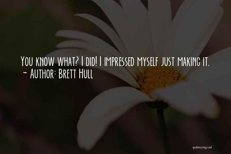 Brett Hull Quotes: You Know What? I Did! I Impressed Myself Just Making It.