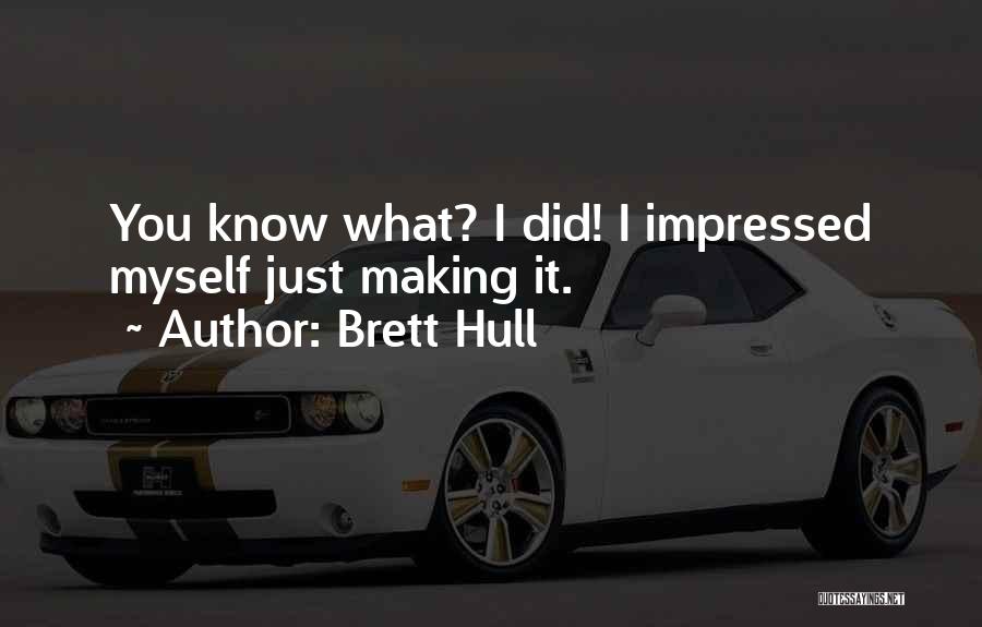 Brett Hull Quotes: You Know What? I Did! I Impressed Myself Just Making It.