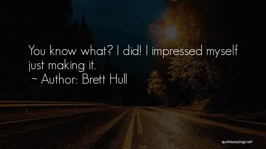 Brett Hull Quotes: You Know What? I Did! I Impressed Myself Just Making It.