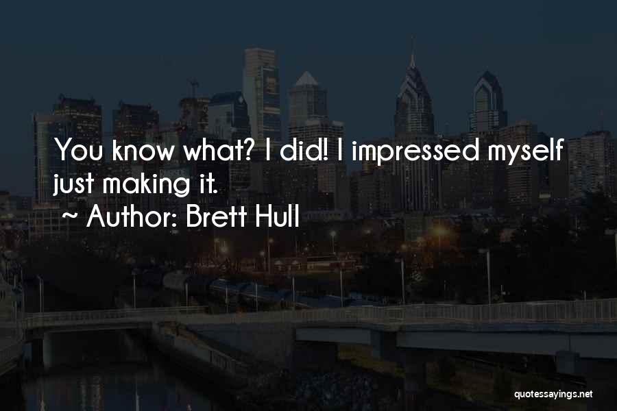 Brett Hull Quotes: You Know What? I Did! I Impressed Myself Just Making It.