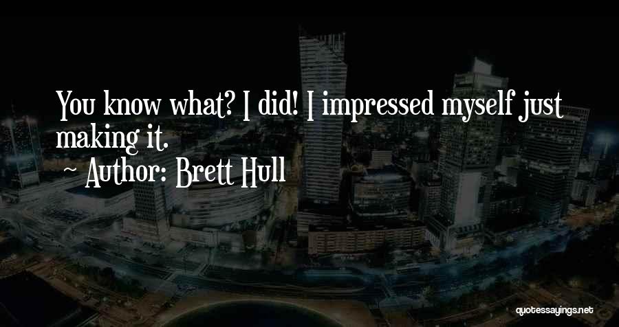 Brett Hull Quotes: You Know What? I Did! I Impressed Myself Just Making It.