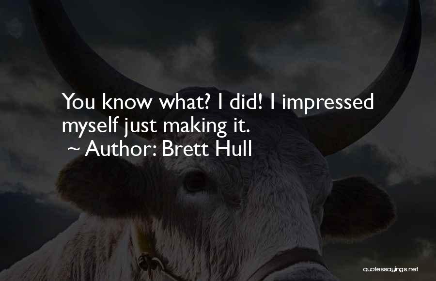 Brett Hull Quotes: You Know What? I Did! I Impressed Myself Just Making It.