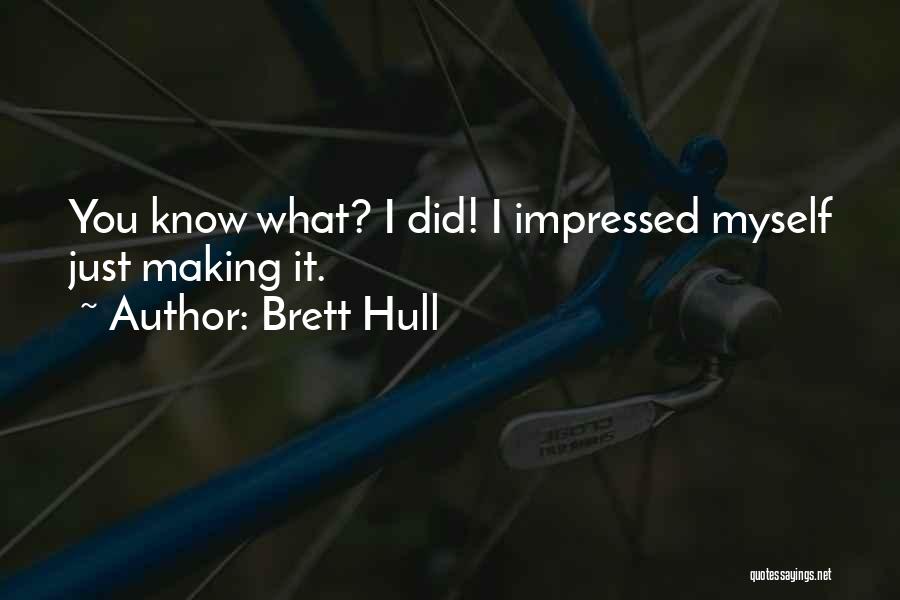 Brett Hull Quotes: You Know What? I Did! I Impressed Myself Just Making It.