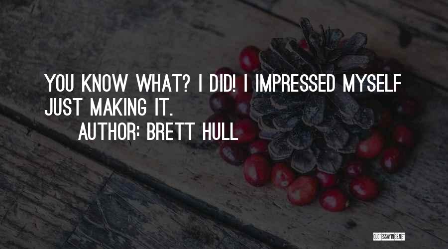 Brett Hull Quotes: You Know What? I Did! I Impressed Myself Just Making It.