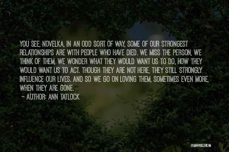 Ann Tatlock Quotes: You See, Novelka, In An Odd Sort Of Way, Some Of Our Strongest Relationships Are With People Who Have Died.