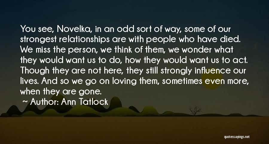 Ann Tatlock Quotes: You See, Novelka, In An Odd Sort Of Way, Some Of Our Strongest Relationships Are With People Who Have Died.