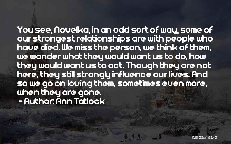 Ann Tatlock Quotes: You See, Novelka, In An Odd Sort Of Way, Some Of Our Strongest Relationships Are With People Who Have Died.