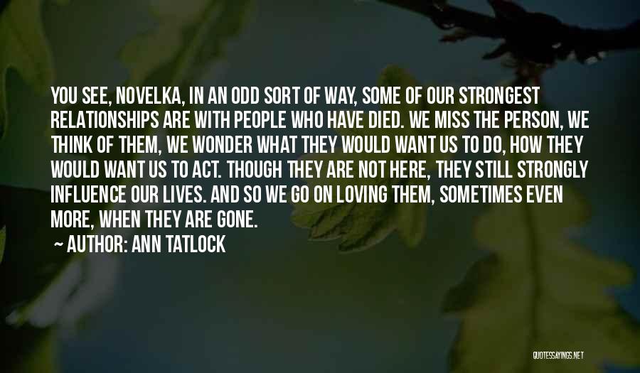 Ann Tatlock Quotes: You See, Novelka, In An Odd Sort Of Way, Some Of Our Strongest Relationships Are With People Who Have Died.