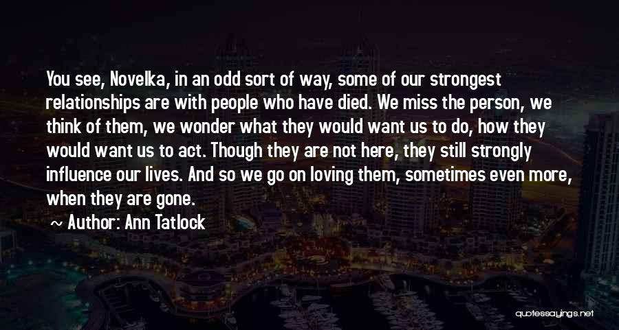 Ann Tatlock Quotes: You See, Novelka, In An Odd Sort Of Way, Some Of Our Strongest Relationships Are With People Who Have Died.