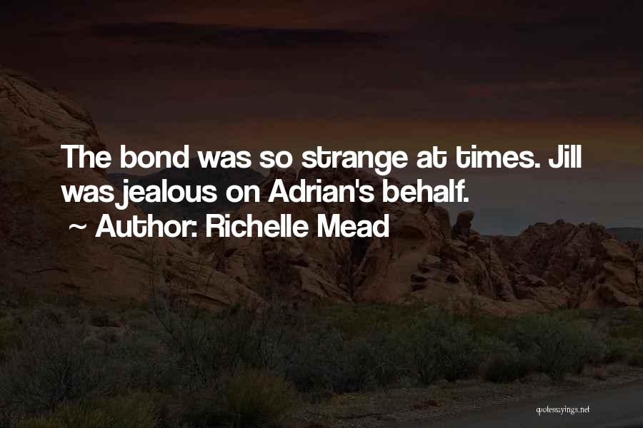 Richelle Mead Quotes: The Bond Was So Strange At Times. Jill Was Jealous On Adrian's Behalf.