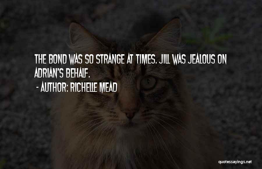 Richelle Mead Quotes: The Bond Was So Strange At Times. Jill Was Jealous On Adrian's Behalf.