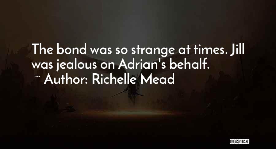 Richelle Mead Quotes: The Bond Was So Strange At Times. Jill Was Jealous On Adrian's Behalf.