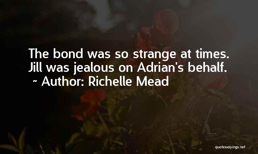 Richelle Mead Quotes: The Bond Was So Strange At Times. Jill Was Jealous On Adrian's Behalf.